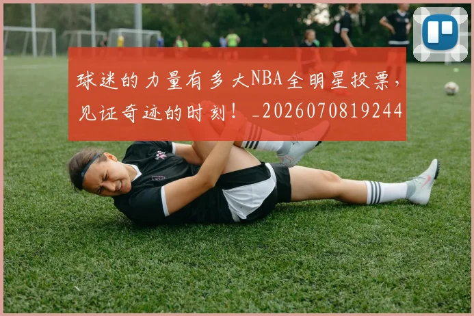 球迷的力量有多大NBA全明星投票，见证奇迹的时刻！_20260708192444