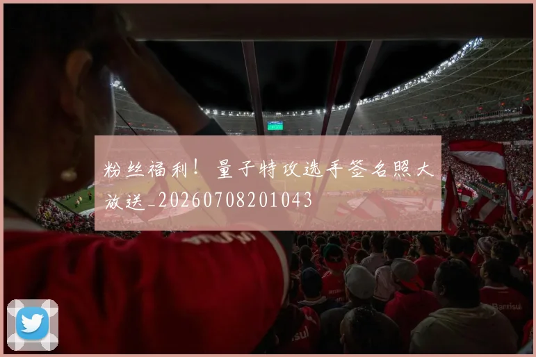 粉丝福利！量子特攻选手签名照大放送_20260708201043