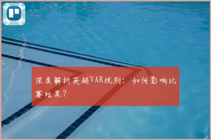 深度解析英超VAR规则:如何影响比赛结果?