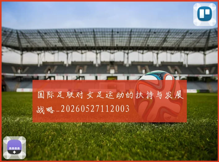 国际足联对女足运动的扶持与发展战略_20260527112003