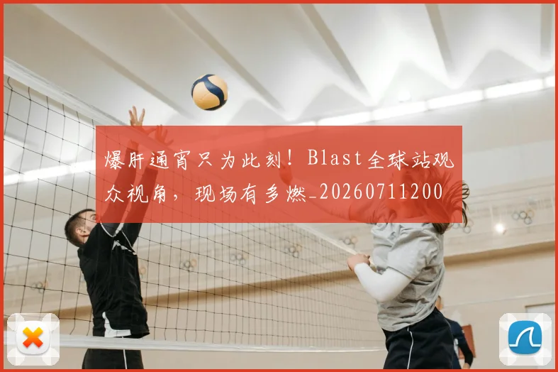 爆肝通宵只为此刻！Blast全球站观众视角，现场有多燃_20260711200600_20260802155702