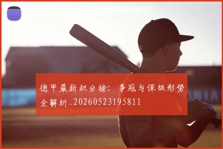 德甲最新积分榜：争冠与保级形势全解析_20260523195811