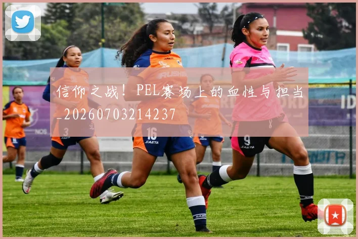 信仰之战！PEL赛场上的血性与担当_20260703214237