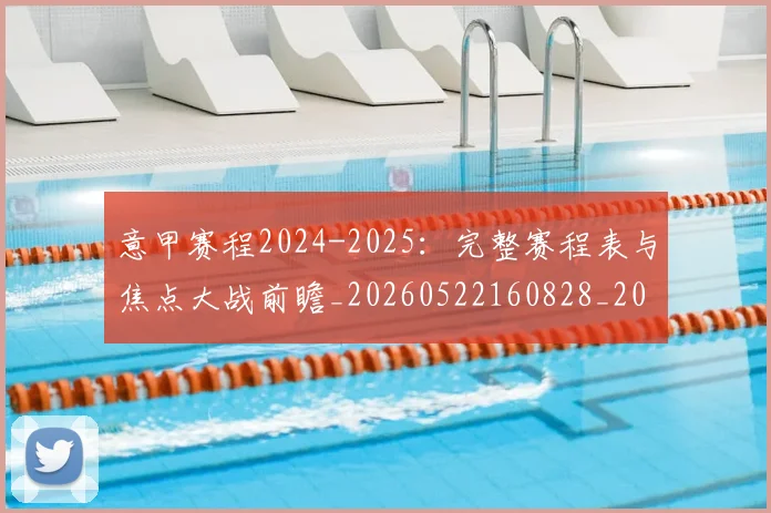 意甲赛程2024-2025：完整赛程表与焦点大战前瞻_20260522160828_20260707012814
