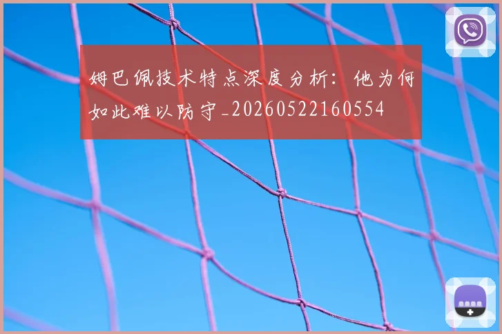 姆巴佩技术特点深度分析：他为何如此难以防守_20260522160554