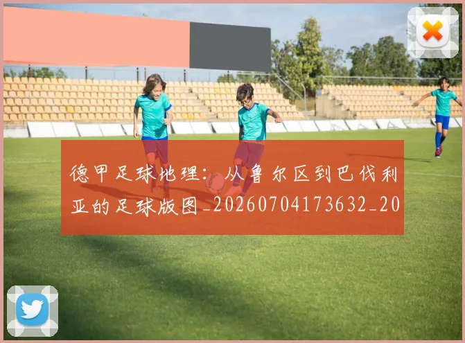 德甲足球地理：从鲁尔区到巴伐利亚的足球版图_20260704173632_20260722162515