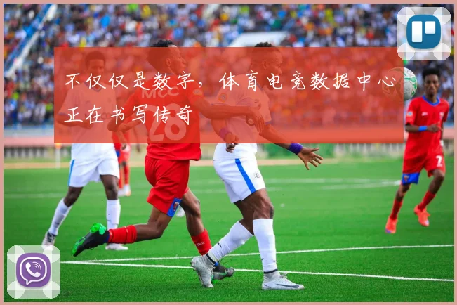 不仅仅是数字，体育电竞数据中心正在书写传奇