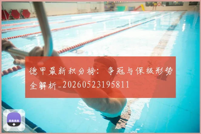德甲最新积分榜:争冠与保级形势全解析_20260523195811