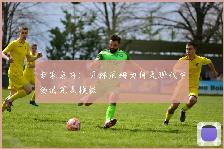 专家点评：贝林厄姆为何是现代中场的完美模板