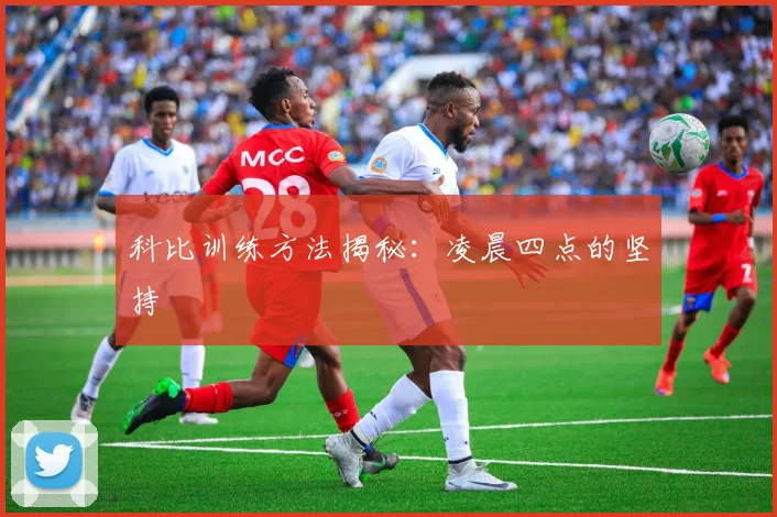 科比训练方法揭秘:凌晨四点的坚持