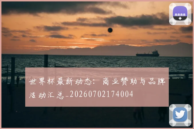世界杯最新动态：商业赞助与品牌活动汇总_20260702174004