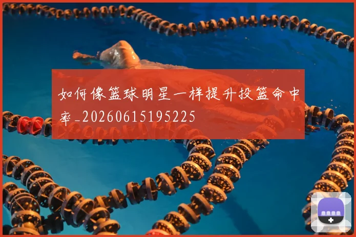 如何像篮球明星一样提升投篮命中率_20260615195225