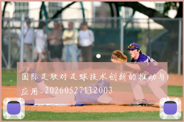 国际足联对足球技术创新的推动与应用_20260527112003