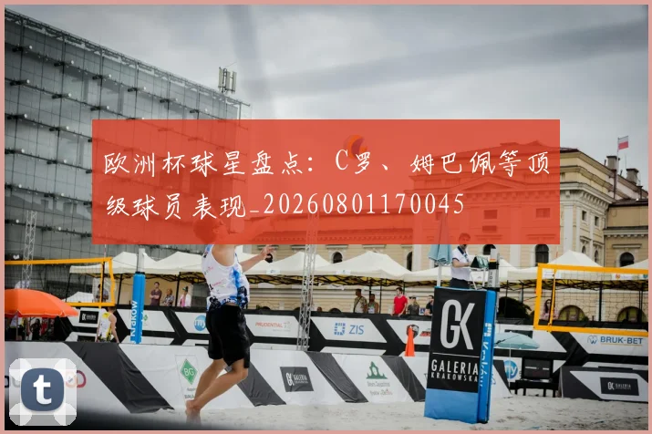 欧洲杯球星盘点：C罗、姆巴佩等顶级球员表现_20260801170045