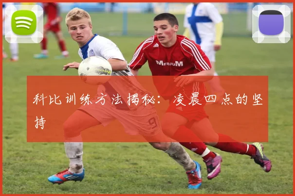 科比训练方法揭秘：凌晨四点的坚持
