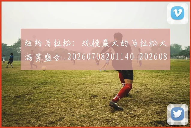 纽约马拉松：规模最大的马拉松大满贯盛会_20260708201140_20260803142429