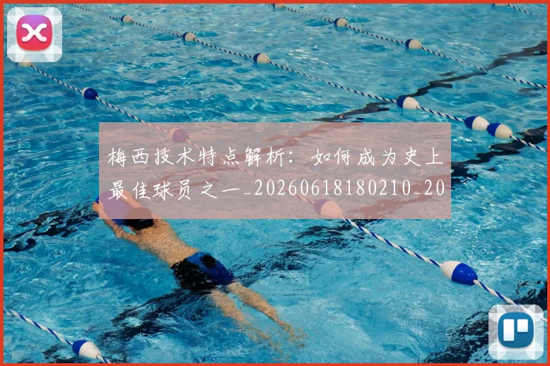 梅西技术特点解析:如何成为史上最佳球员之一_20260618180210_20260708185930