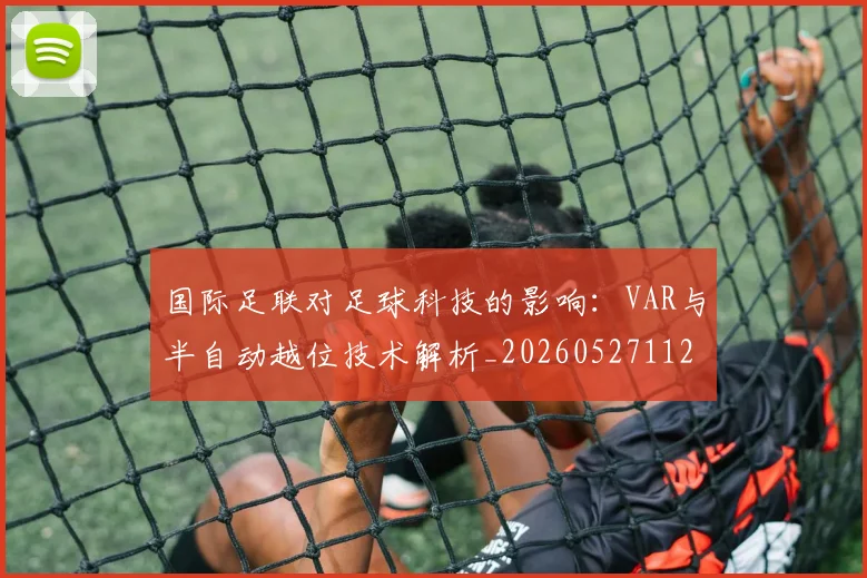 国际足联对足球科技的影响：VAR与半自动越位技术解析_20260527112003