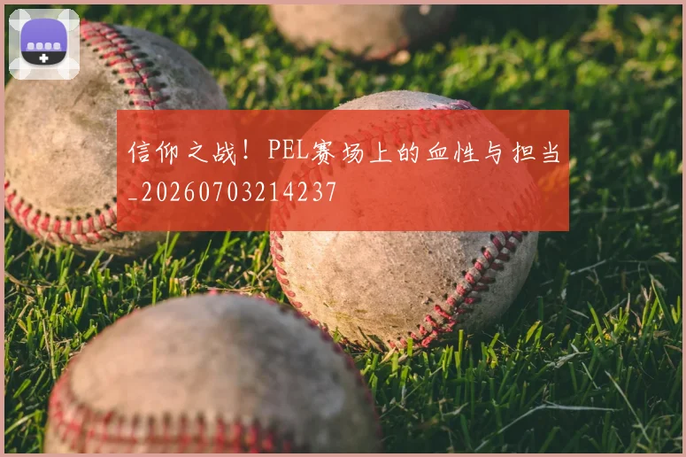信仰之战！PEL赛场上的血性与担当_20260703214237