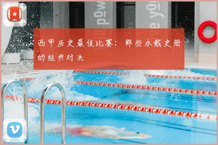 西甲历史最佳比赛：那些永载史册的经典对决