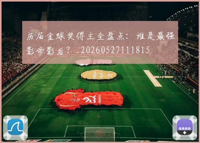 历届金球奖得主全盘点：谁是最强影帝影后？_20260527111815