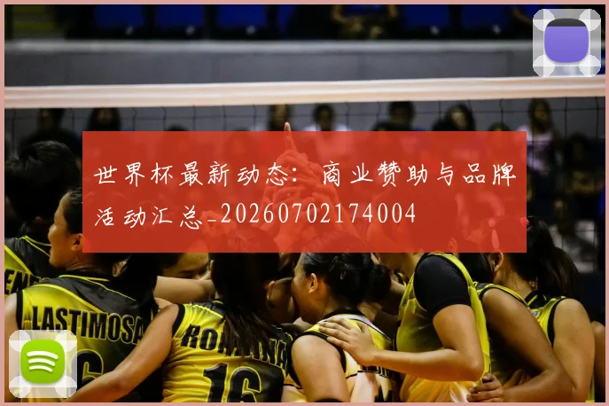 世界杯最新动态：商业赞助与品牌活动汇总_20260702174004