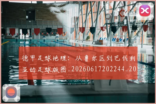 德甲足球地理：从鲁尔区到巴伐利亚的足球版图_20260617202244_20260722162513
