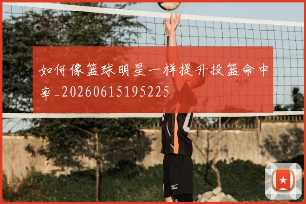 如何像篮球明星一样提升投篮命中率_20260615195225
