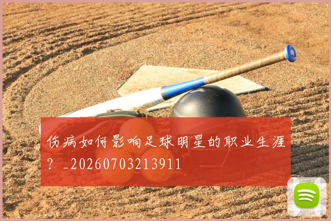 伤病如何影响足球明星的职业生涯?_20260703213911