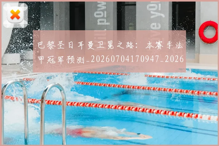 巴黎圣日耳曼卫冕之路：本赛季法甲冠军预测_20260704170947_20260722154031
