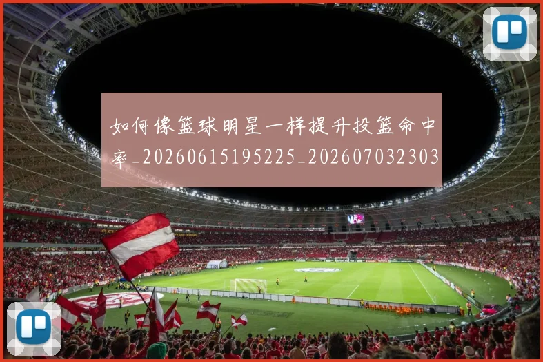 如何像篮球明星一样提升投篮命中率_20260615195225_20260703230353_20260720181729