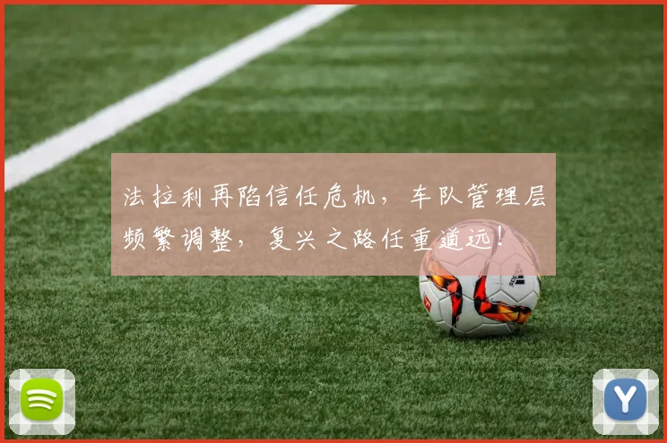 法拉利再陷信任危机，车队管理层频繁调整，复兴之路任重道远！