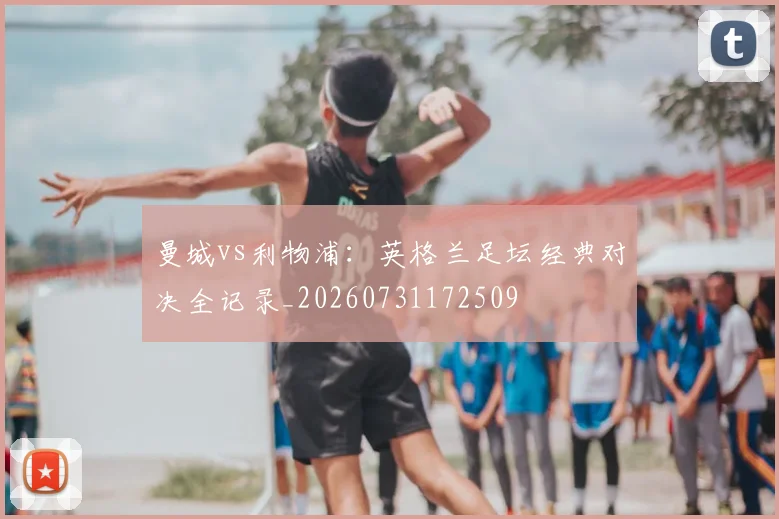 曼城vs利物浦:英格兰足坛经典对决全记录_20260731172509