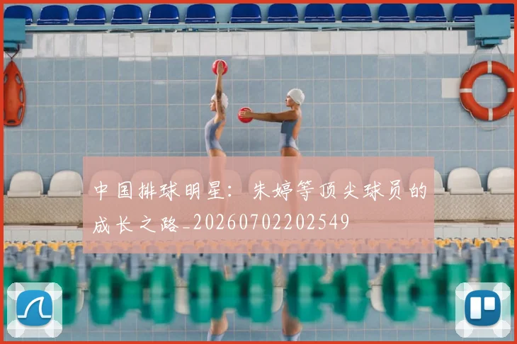 中国排球明星：朱婷等顶尖球员的成长之路_20260702202549