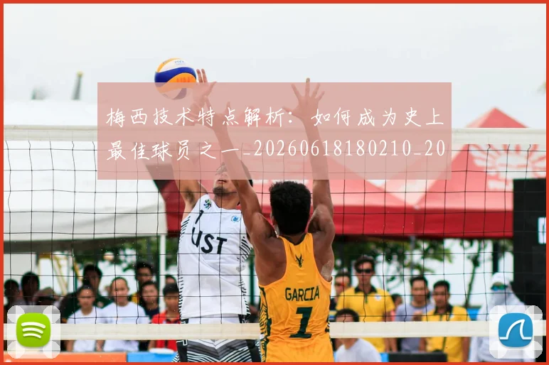 梅西技术特点解析：如何成为史上最佳球员之一_20260618180210_20260731181433