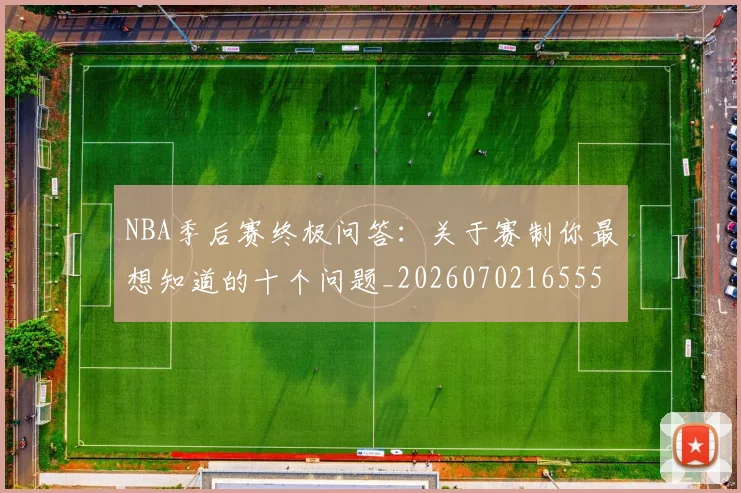 NBA季后赛终极问答：关于赛制你最想知道的十个问题_20260702165559