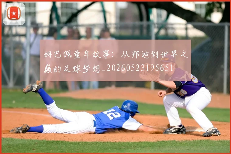 姆巴佩童年故事:从邦迪到世界之巅的足球梦想_20260523195651