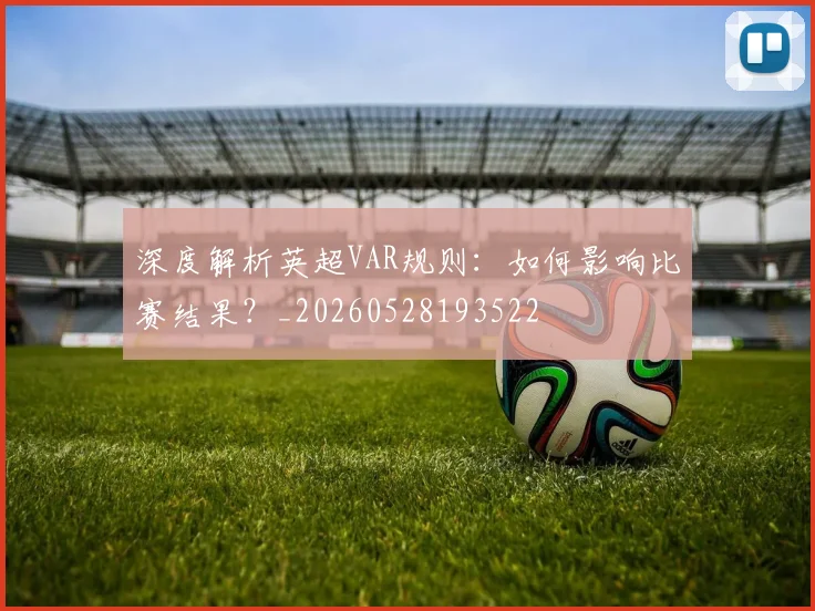 深度解析英超VAR规则:如何影响比赛结果?_20260528193522