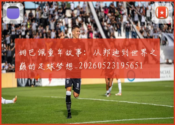 姆巴佩童年故事:从邦迪到世界之巅的足球梦想_20260523195651